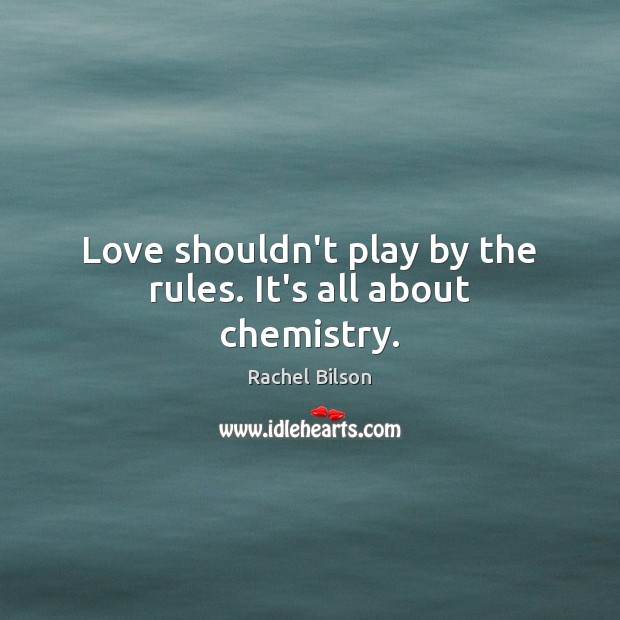 Love shouldn’t play by the rules. It’s all about chemistry. Rachel Bilson Picture Quote