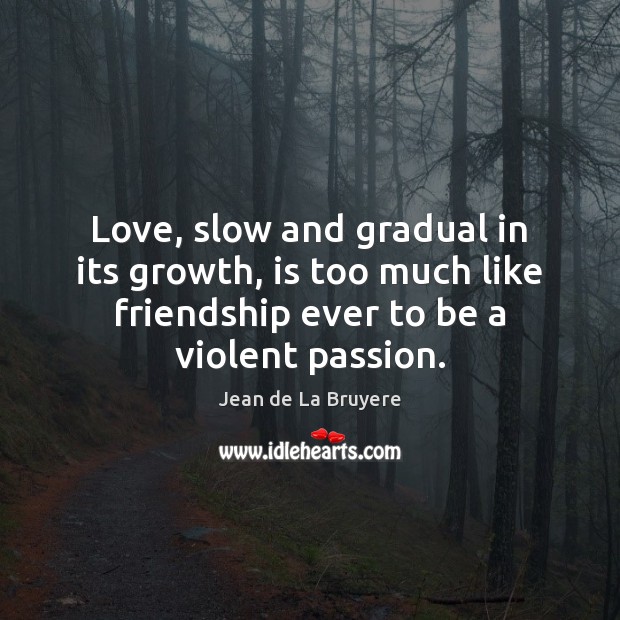 Love, slow and gradual in its growth, is too much like friendship Image