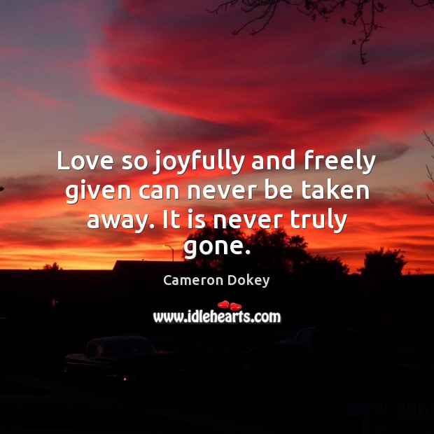Love so joyfully and freely given can never be taken away. It is never truly gone. Image
