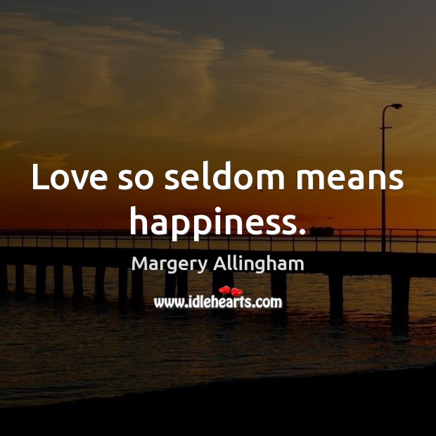 Love so seldom means happiness. Margery Allingham Picture Quote