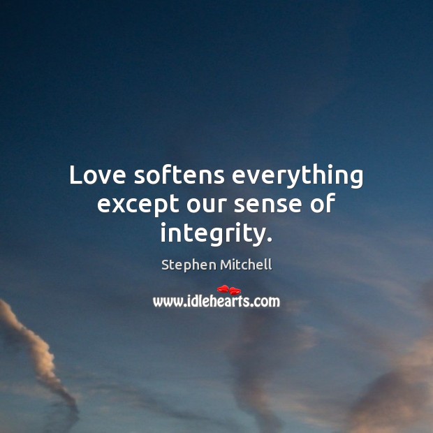 Love softens everything except our sense of integrity. Stephen Mitchell Picture Quote