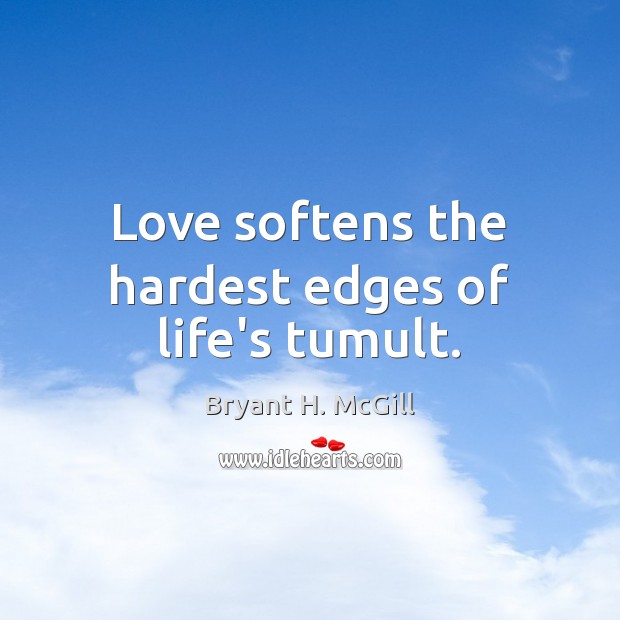 Love softens the hardest edges of life’s tumult. Bryant H. McGill Picture Quote