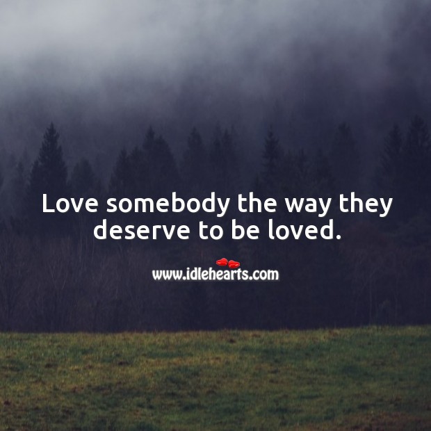 Love somebody the way they deserve to be loved. Image