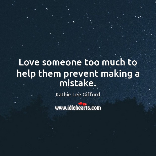 Love someone too much to help them prevent making a mistake. Image