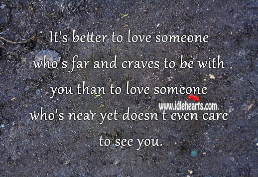 It’s better to love one who’s far and craves to be with you. Love Someone Quotes Image