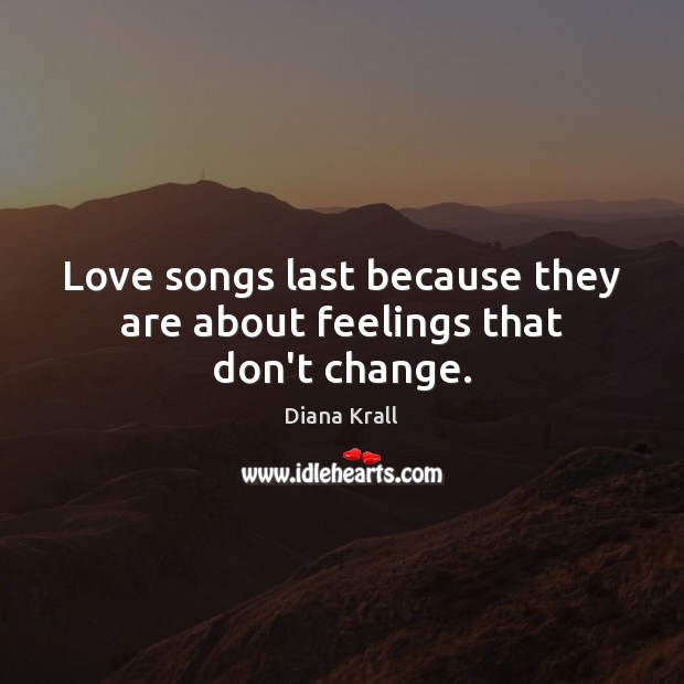 Love songs last because they are about feelings that don’t change. Diana Krall Picture Quote