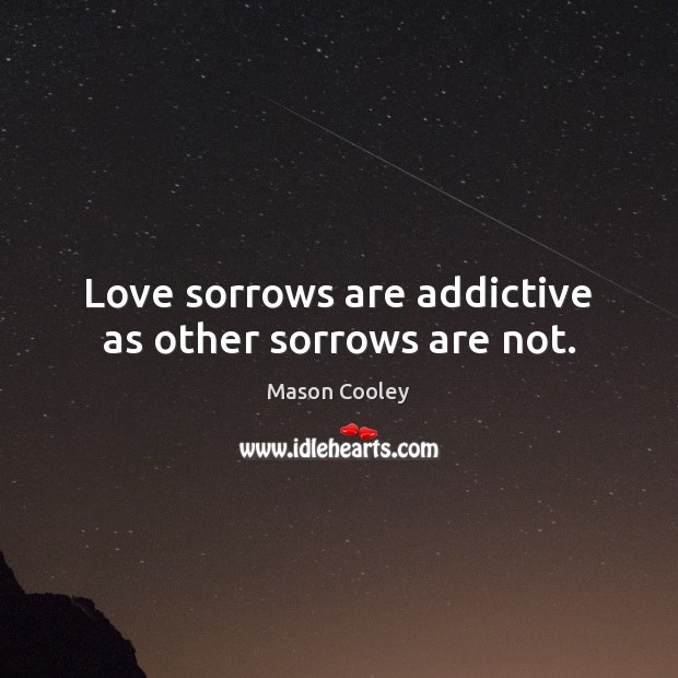 Love sorrows are addictive as other sorrows are not. Image