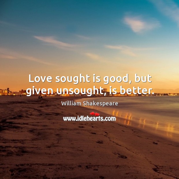Love sought is good, but given unsought, is better. William Shakespeare Picture Quote