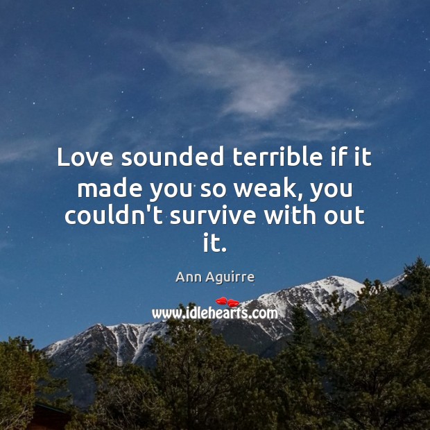Love sounded terrible if it made you so weak, you couldn’t survive with out it. Image