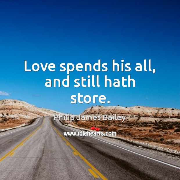 Love spends his all, and still hath store. Philip James Bailey Picture Quote