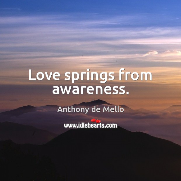 Love springs from awareness. Image
