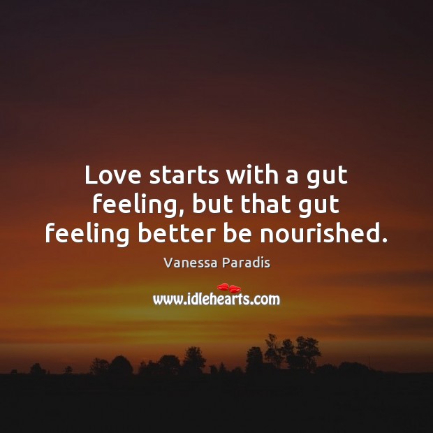 Love starts with a gut feeling, but that gut feeling better be nourished. Vanessa Paradis Picture Quote