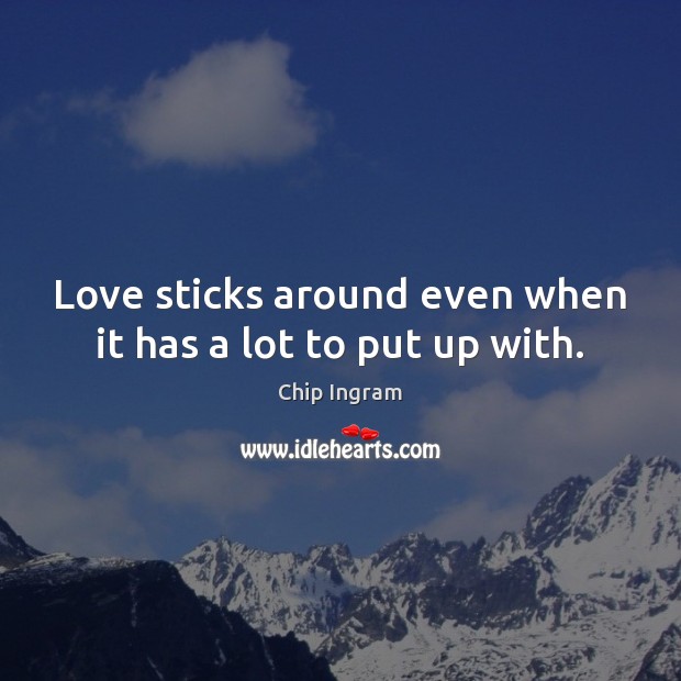 Love sticks around even when it has a lot to put up with. Chip Ingram Picture Quote