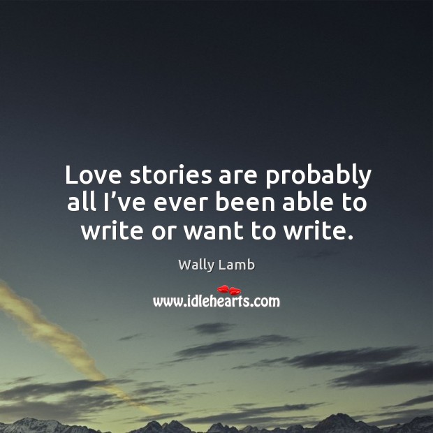 Love stories are probably all I’ve ever been able to write or want to write. Image