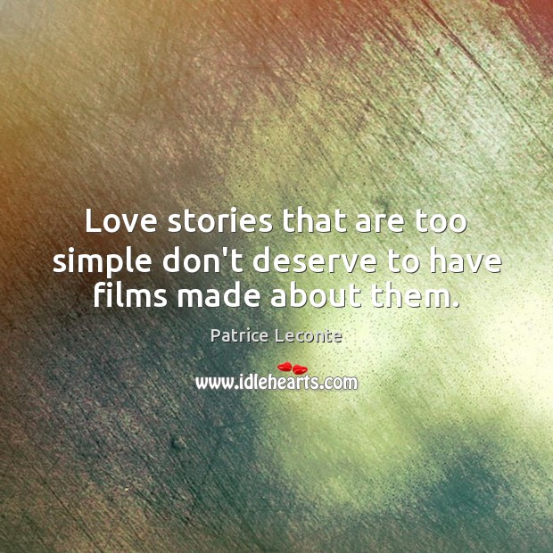 Love stories that are too simple don’t deserve to have films made about them. Patrice Leconte Picture Quote