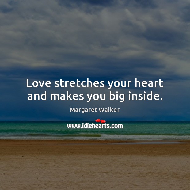 Love stretches your heart and makes you big inside. Margaret Walker Picture Quote