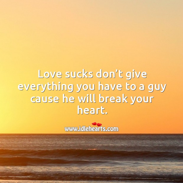 Love sucks don’t give everything you have to a guy cause he will break your heart. Image