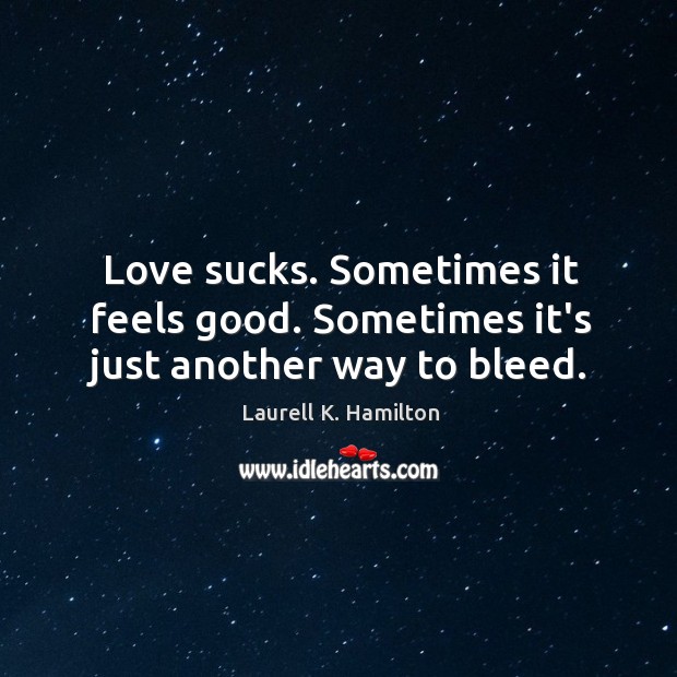 Love sucks. Sometimes it feels good. Sometimes it’s just another way to bleed. Image