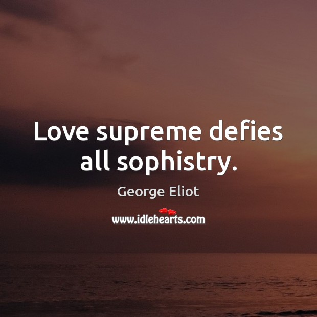 Love supreme defies all sophistry. George Eliot Picture Quote