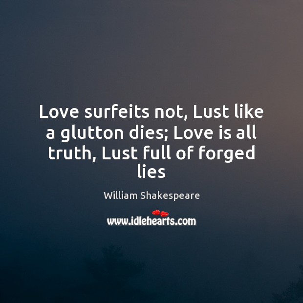 Love surfeits not, Lust like a glutton dies; Love is all truth, Lust full of forged lies Love Is Quotes Image