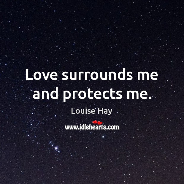 Love surrounds me and protects me. Louise Hay Picture Quote