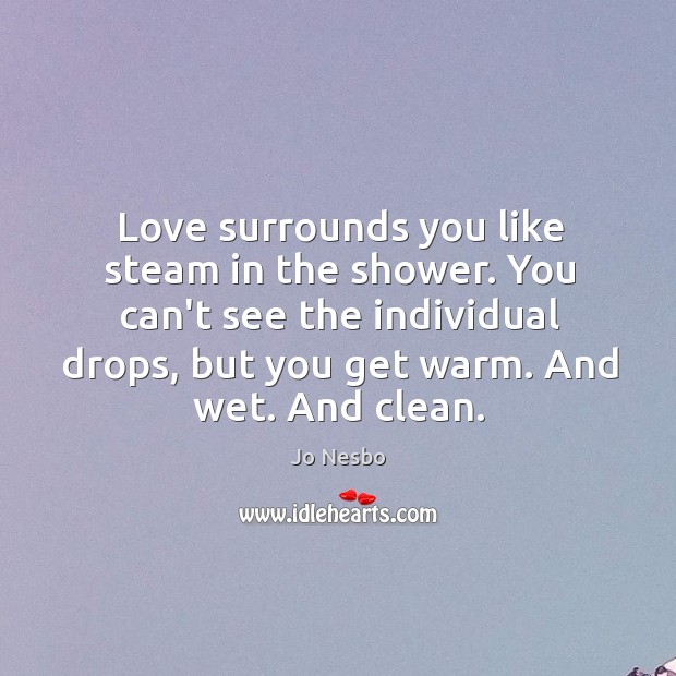 Love surrounds you like steam in the shower. You can’t see the Jo Nesbo Picture Quote
