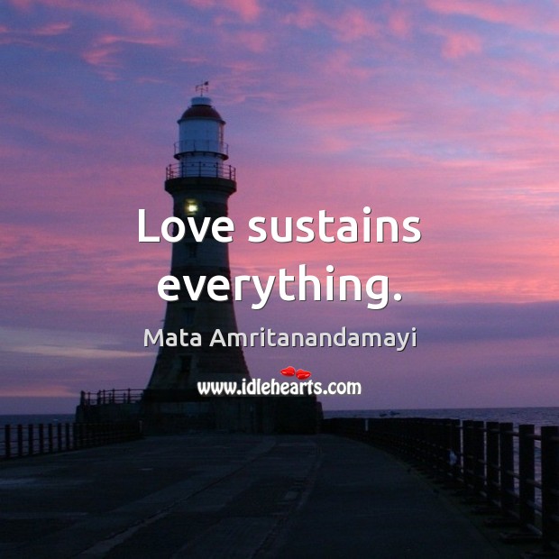 Love sustains everything. Mata Amritanandamayi Picture Quote
