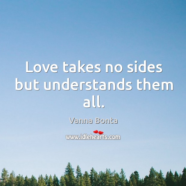 Love takes no sides but understands them all. Vanna Bonta Picture Quote