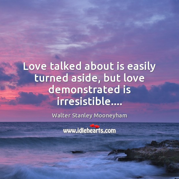 Love talked about is easily turned aside, but love demonstrated is irresistible…. Image