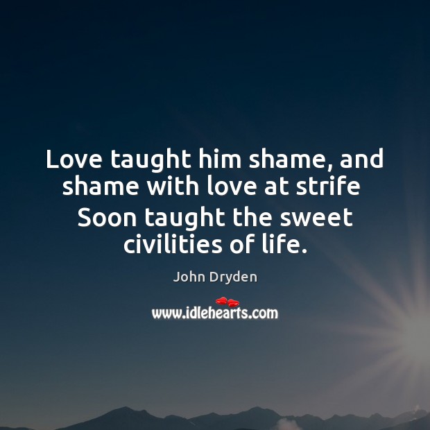 Love taught him shame, and shame with love at strife  Soon taught John Dryden Picture Quote