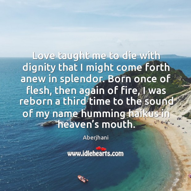 Love taught me to die with dignity that I might come forth Aberjhani Picture Quote