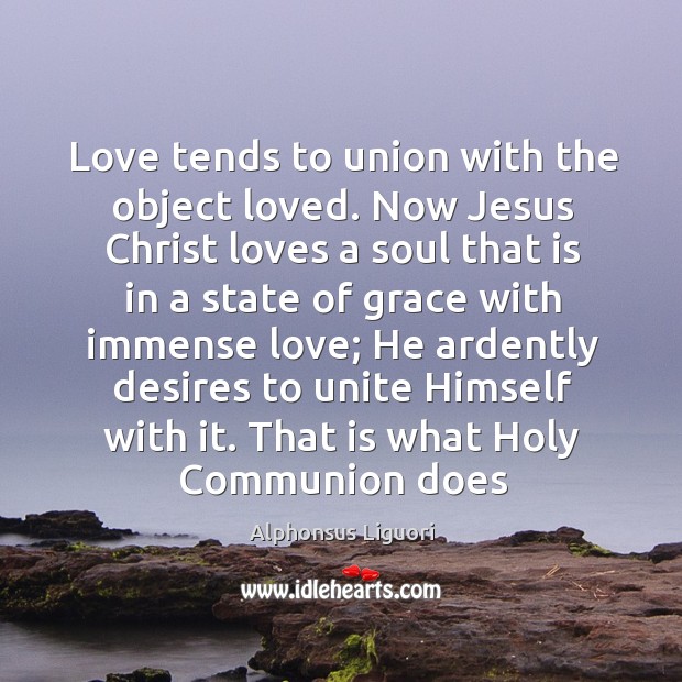 Love tends to union with the object loved. Now Jesus Christ loves Alphonsus Liguori Picture Quote