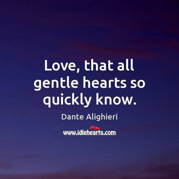 Love, that all gentle hearts so quickly know. Dante Alighieri Picture Quote
