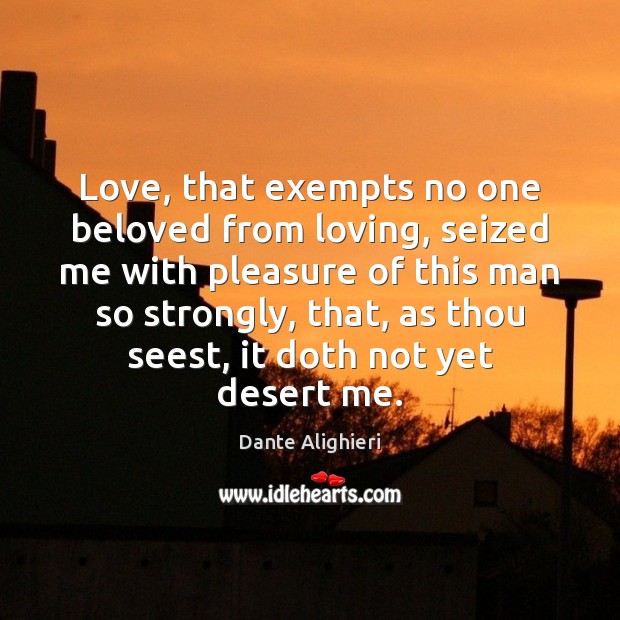 Love, that exempts no one beloved from loving, seized me with pleasure Dante Alighieri Picture Quote