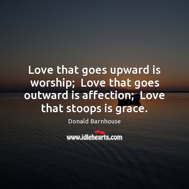 Love that goes upward is worship;  Love that goes outward is affection; Donald Barnhouse Picture Quote