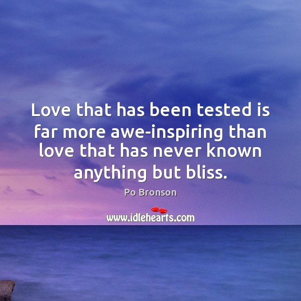 Love that has been tested is far more awe-inspiring than love that Po Bronson Picture Quote