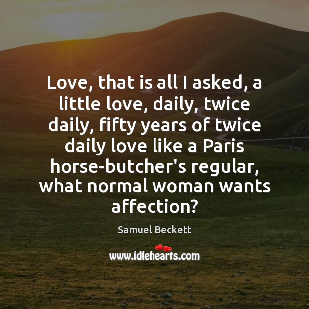 Love, that is all I asked, a little love, daily, twice daily, Samuel Beckett Picture Quote