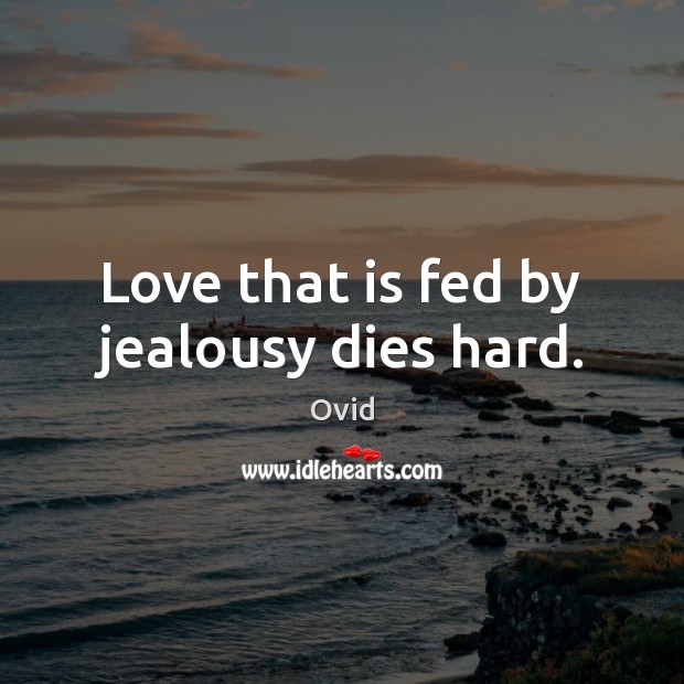 Love that is fed by jealousy dies hard. Ovid Picture Quote