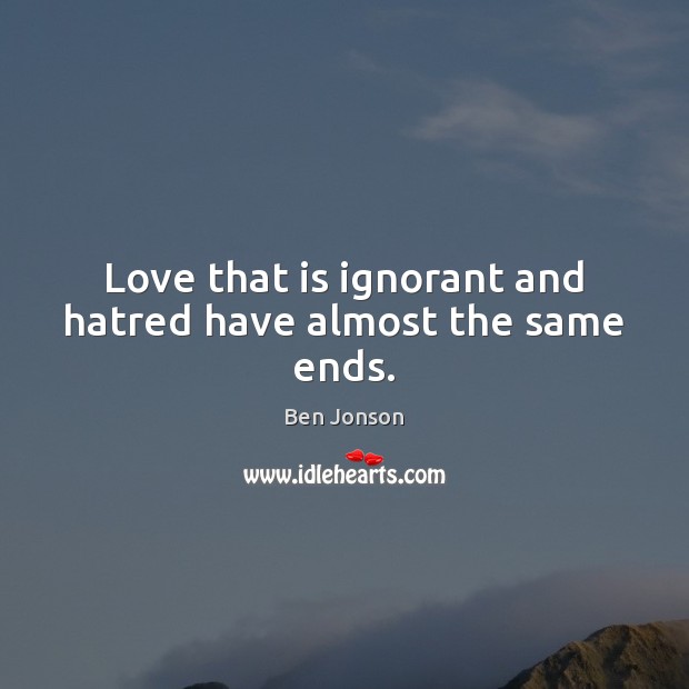 Love that is ignorant and hatred have almost the same ends. Ben Jonson Picture Quote