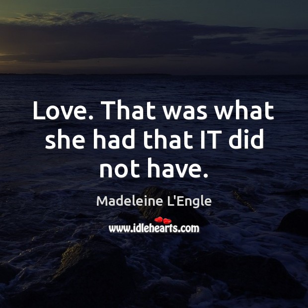 Love. That was what she had that IT did not have. Madeleine L’Engle Picture Quote