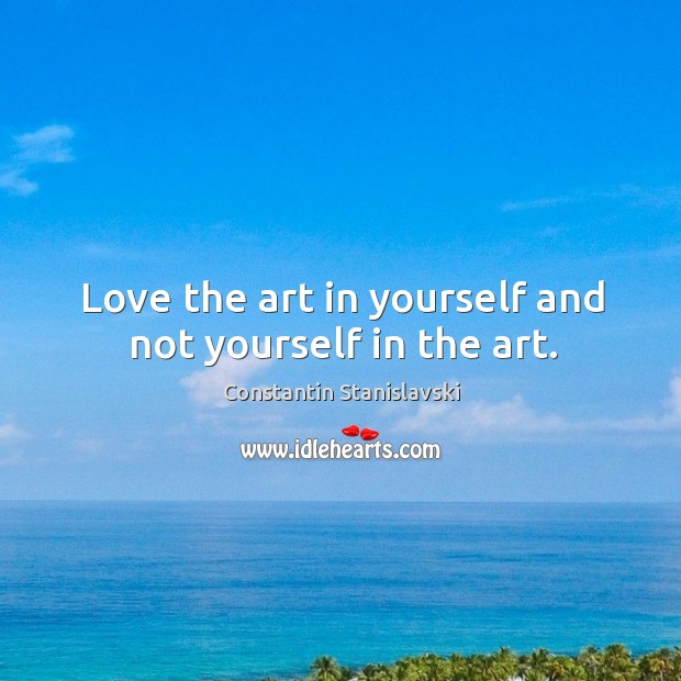 Love the art in yourself and not yourself in the art. Image
