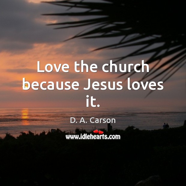 Love the church because Jesus loves it. D. A. Carson Picture Quote