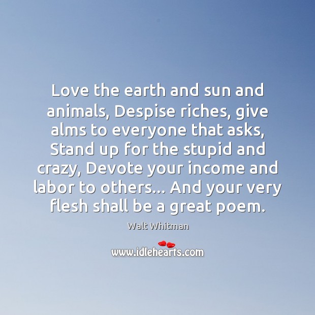 Love the earth and sun and animals, Despise riches, give alms to Walt Whitman Picture Quote