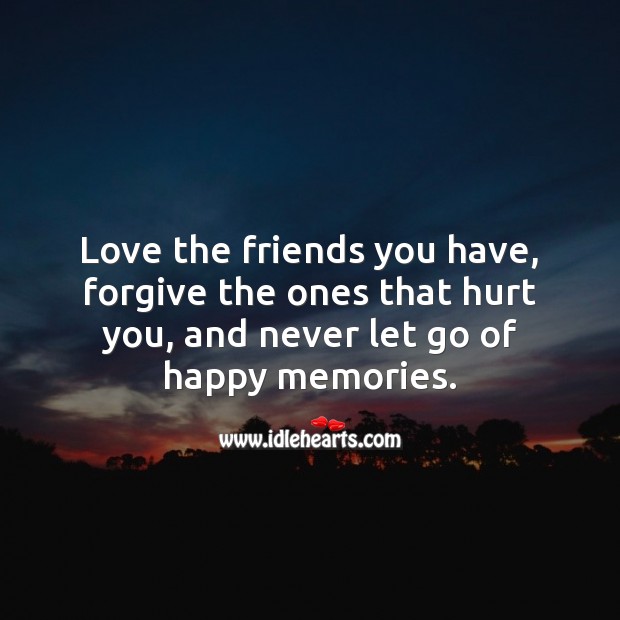 Love the friends you have, forgive the ones that hurt you. Image