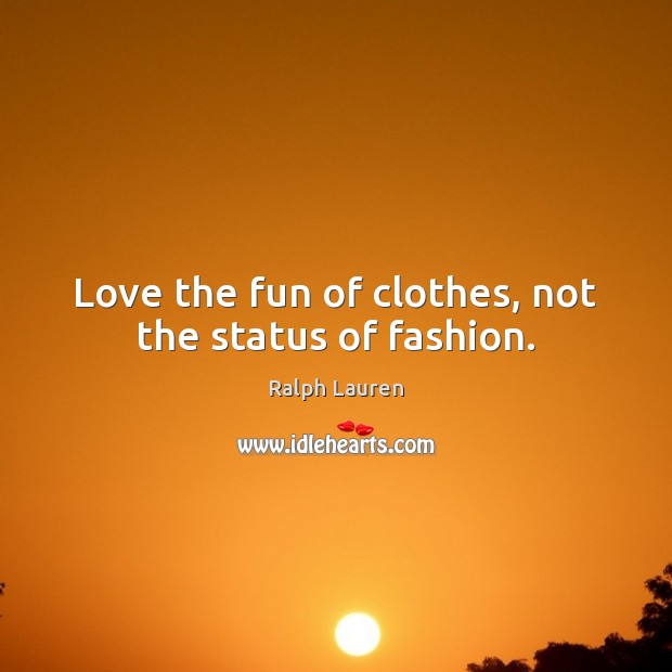 Love the fun of clothes, not the status of fashion. Image