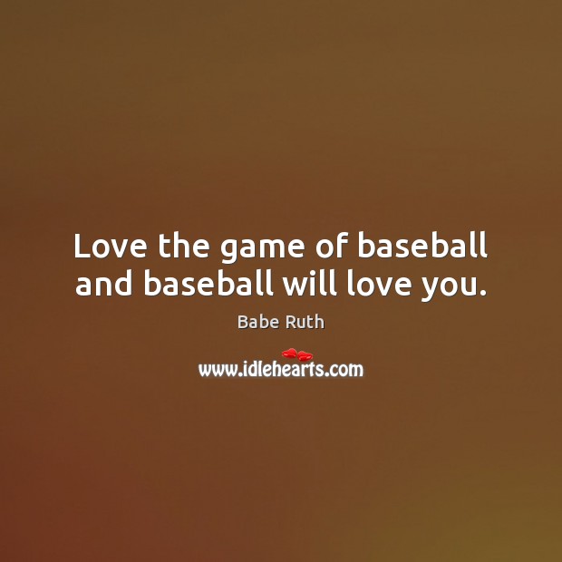 Love the game of baseball and baseball will love you. Babe Ruth Picture Quote