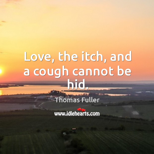 Love, the itch, and a cough cannot be hid. Thomas Fuller Picture Quote
