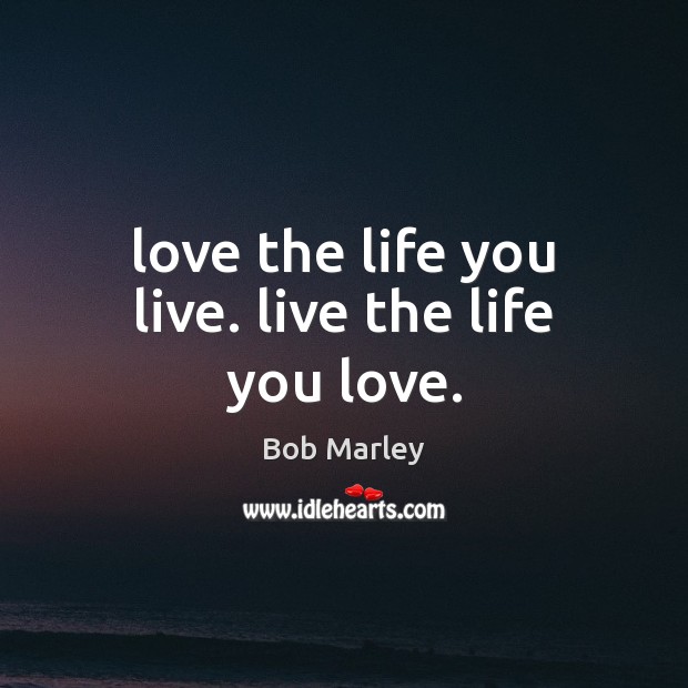 Love the life you live. live the life you love. Life You Live Quotes Image
