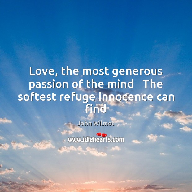 Love, the most generous passion of the mind   The softest refuge innocence can find John Wilmot Picture Quote
