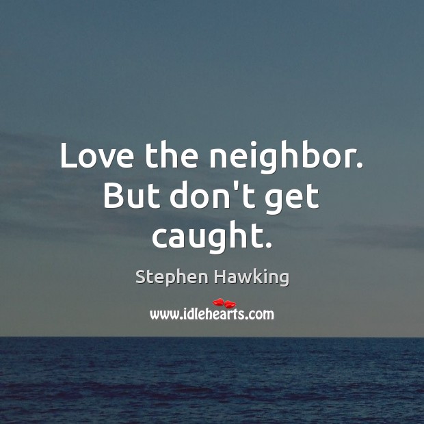 Love the neighbor. But don’t get caught. Stephen Hawking Picture Quote